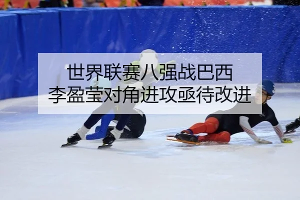 世界联赛八强战巴西 李盈莹对角进攻亟待改进