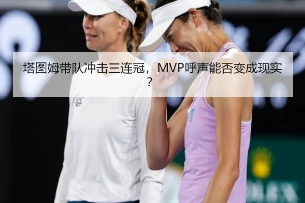 塔图姆带队冲击三连冠，MVP呼声能否变成现实？