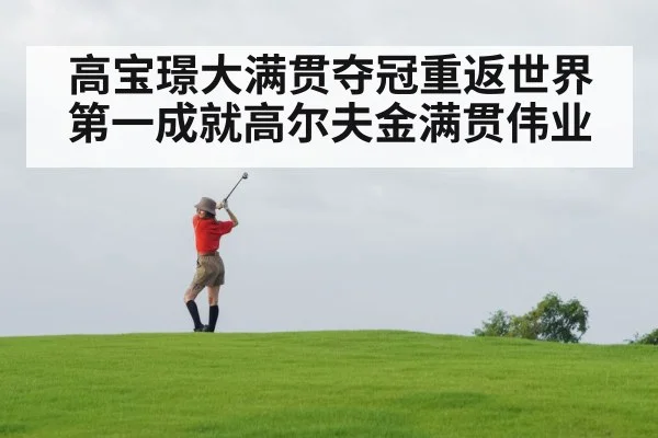 高宝璟大满贯夺冠重返世界第一成就高尔夫金满贯伟业