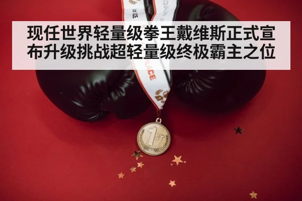 现任世界轻量级拳王戴维斯正式宣布升级挑战超轻量级终极霸主之位