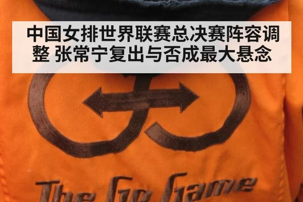 中国女排世界联赛总决赛阵容调整 张常宁复出与否成最大悬念
