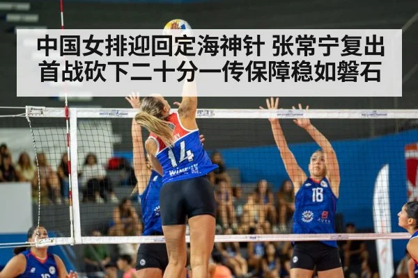 中国女排迎回定海神针 张常宁复出首战砍下二十分一传保障稳如磐石