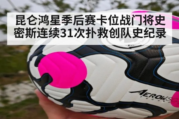 昆仑鸿星季后赛卡位战门将史密斯连续31次扑救创队史纪录