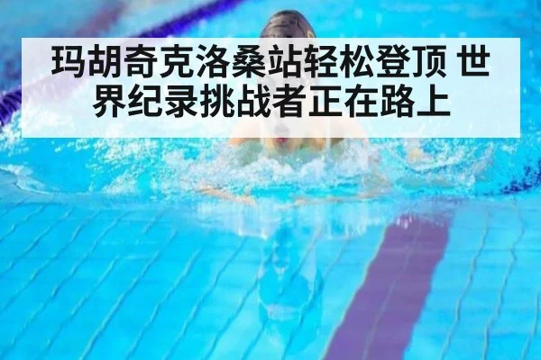 玛胡奇克洛桑站轻松登顶 世界纪录挑战者正在路上