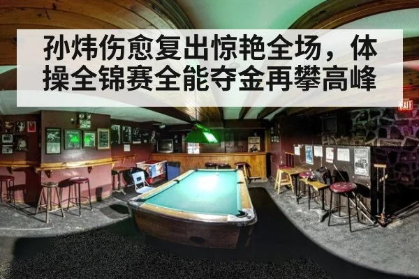 孙炜伤愈复出惊艳全场,体操全锦赛全能夺金再攀高峰